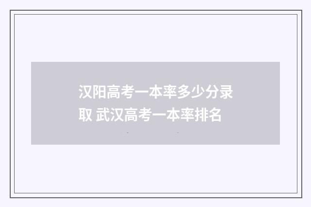 汉阳高考一本率多少分录取 武汉高考一本率排名