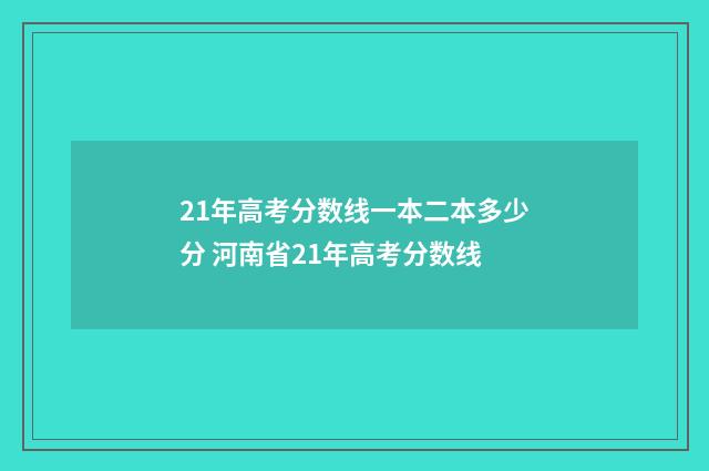 21年高考分数线一本二本多少分 河南省21年高考分数线