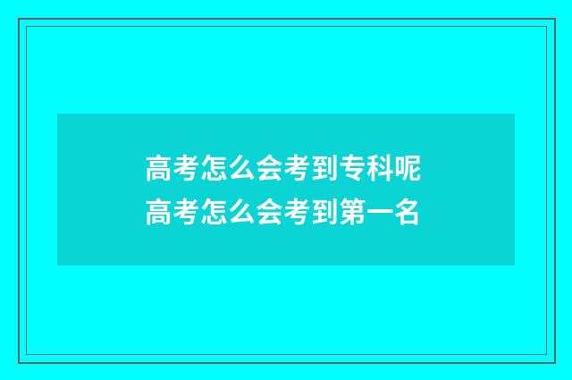 高考怎么会考到专科呢 高考怎么会考到第一名