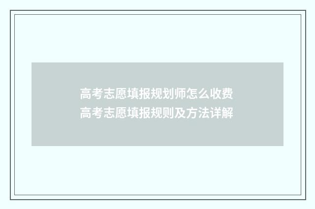 高考志愿填报规划师怎么收费 高考志愿填报规则及方法详解