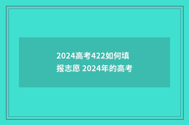 2024高考422如何填报志愿 2024年的高考