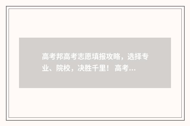 高考邦高考志愿填报攻略，选择专业、院校，决胜千里！ 高考帮帮高考志愿