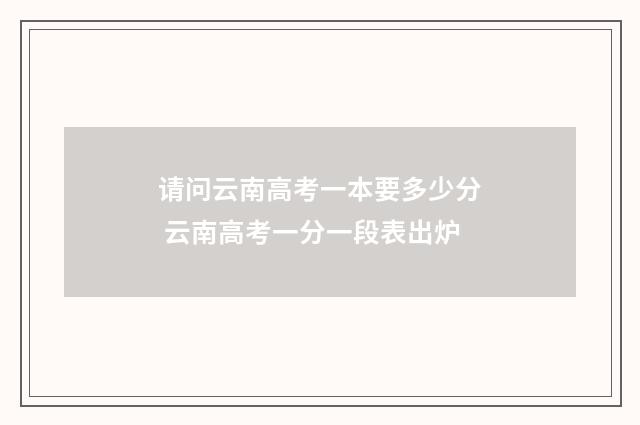 请问云南高考一本要多少分 云南高考一分一段表出炉