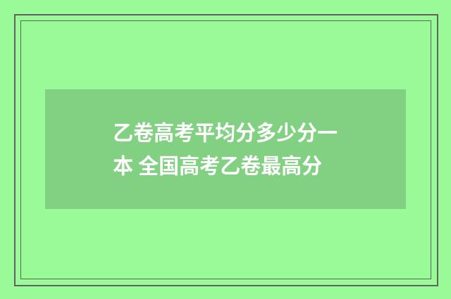 乙卷高考平均分多少分一本 全国高考乙卷最高分