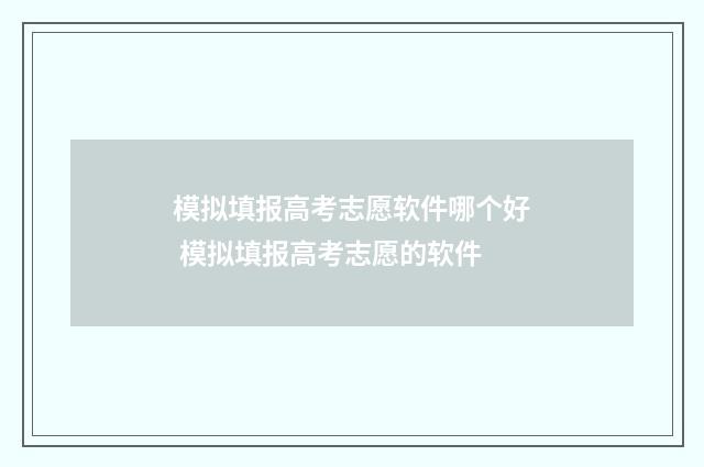 模拟填报高考志愿软件哪个好 模拟填报高考志愿的软件