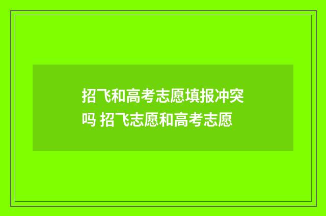 招飞和高考志愿填报冲突吗 招飞志愿和高考志愿