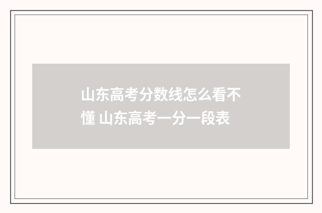 山东高考分数线怎么看不懂 山东高考一分一段表
