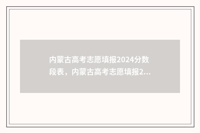内蒙古高考志愿填报2024分数段表，内蒙古高考志愿填报2024分段查询 内蒙古职高高考录取线2024