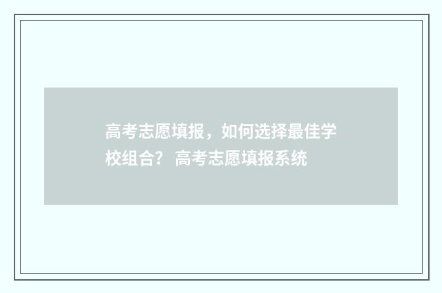 高考志愿填报，如何选择最佳学校组合？ 高考志愿填报系统