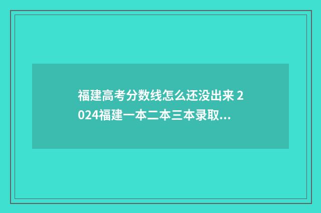 福建高考分数线怎么还没出来 2024福建一本二本三本录取线