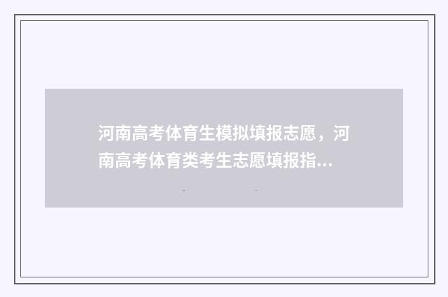 河南高考体育生模拟填报志愿，河南高考体育类考生志愿填报指南 河南高考体育生多少分可以上本科