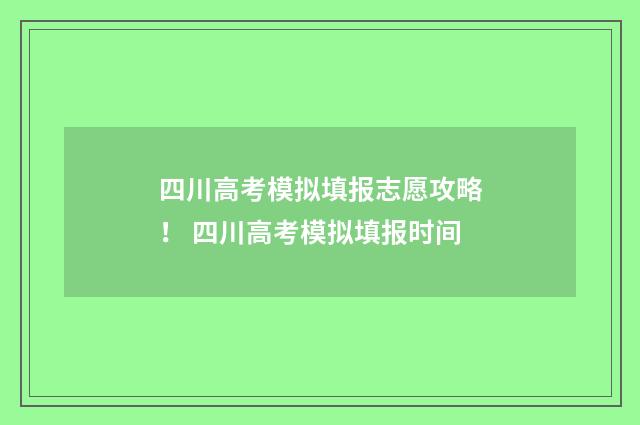 四川高考模拟填报志愿攻略！ 四川高考模拟填报时间