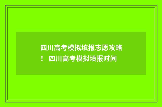 四川高考模拟填报志愿攻略！ 四川高考模拟填报时间