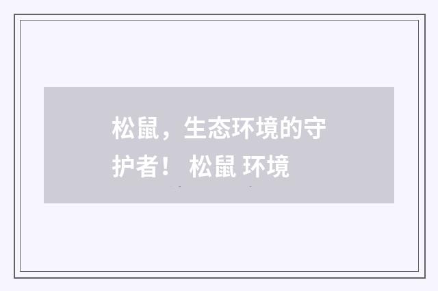 松鼠，生态环境的守护者！ 松鼠 环境