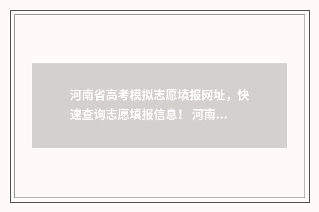 河南省高考模拟志愿填报网址，快速查询志愿填报信息！ 河南省高考模拟志愿填报网站