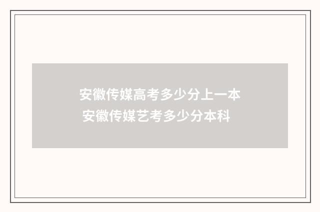 安徽传媒高考多少分上一本 安徽传媒艺考多少分本科