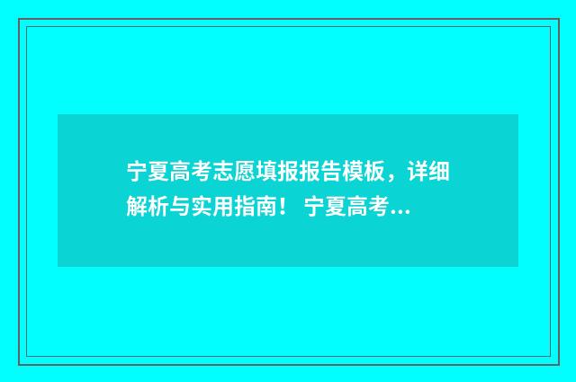 宁夏高考志愿填报报告模板，详细解析与实用指南！ 宁夏高考志愿填报指南手册
