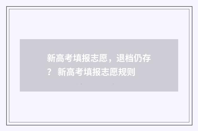 新高考填报志愿，退档仍存？ 新高考填报志愿规则