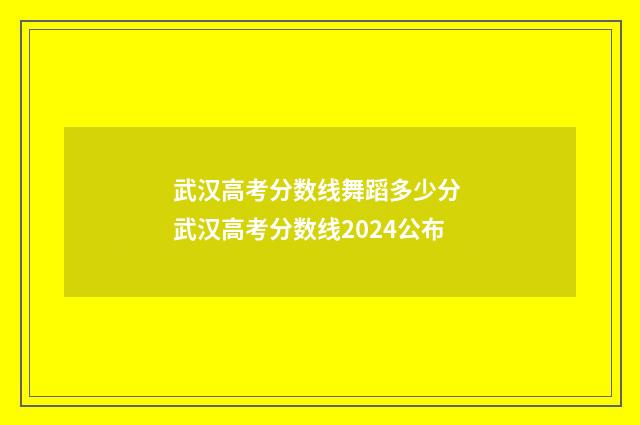 武汉高考分数线舞蹈多少分 武汉高考分数线2024公布