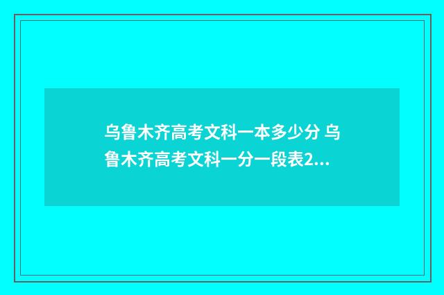 乌鲁木齐高考文科一本多少分 乌鲁木齐高考文科一分一段表2024