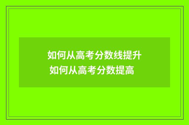 如何从高考分数线提升 如何从高考分数提高