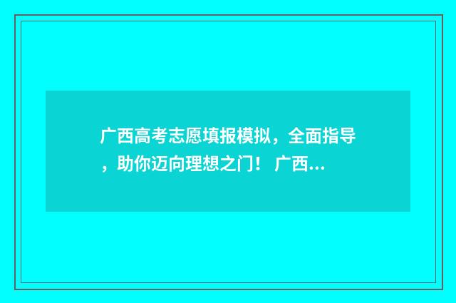 广西高考志愿填报模拟，全面指导，助你迈向理想之门！ 广西高考志愿填几个