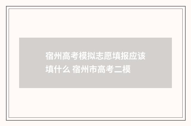 宿州高考模拟志愿填报应该填什么 宿州市高考二模