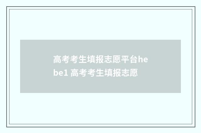 高考考生填报志愿平台hebe1 高考考生填报志愿