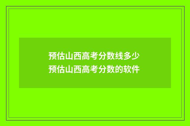 预估山西高考分数线多少 预估山西高考分数的软件