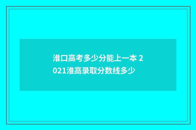 淮口高考多少分能上一本 2021淮高录取分数线多少