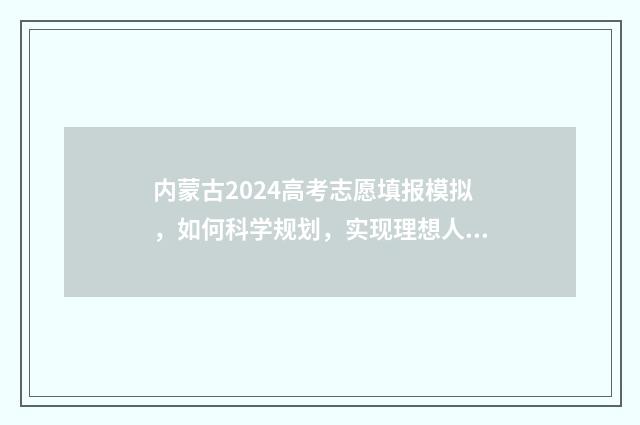 内蒙古2024高考志愿填报模拟，如何科学规划，实现理想人生？ 内蒙古2024高考用什么卷