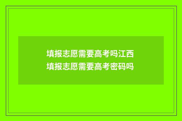填报志愿需要高考吗江西 填报志愿需要高考密码吗