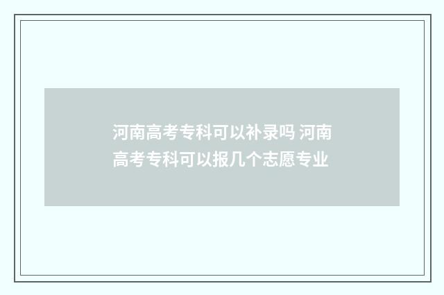 河南高考专科可以补录吗 河南高考专科可以报几个志愿专业