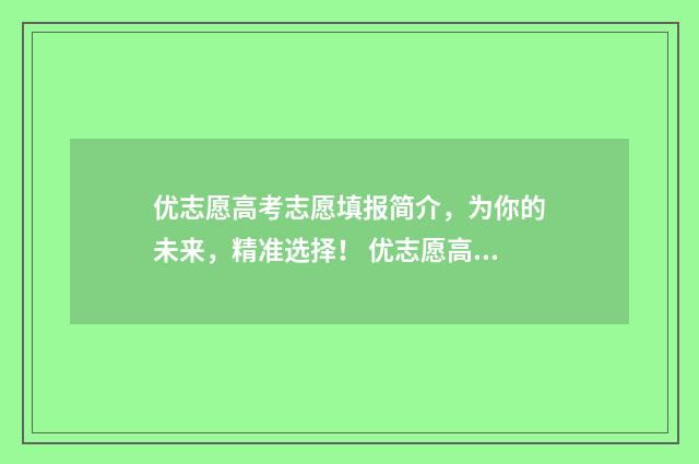 优志愿高考志愿填报简介，为你的未来，精准选择！ 优志愿高考志愿规划师