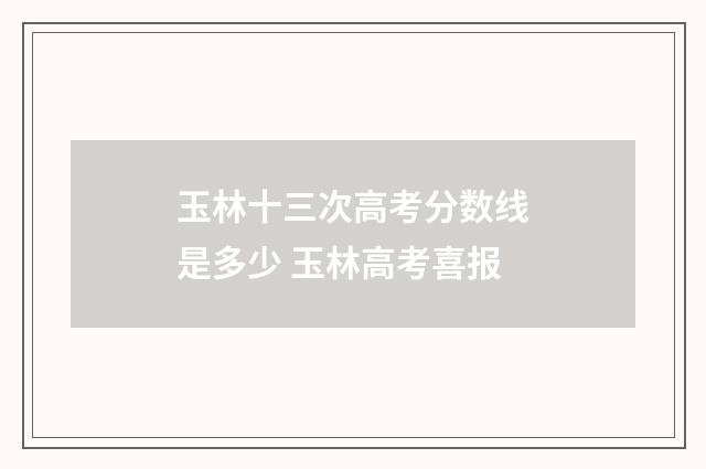玉林十三次高考分数线是多少 玉林高考喜报
