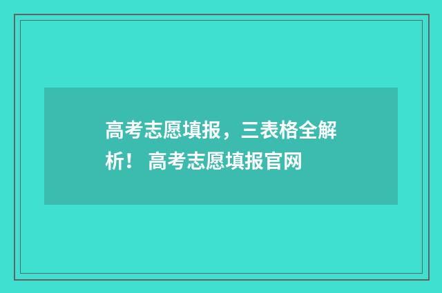 高考志愿填报，三表格全解析！ 高考志愿填报官网