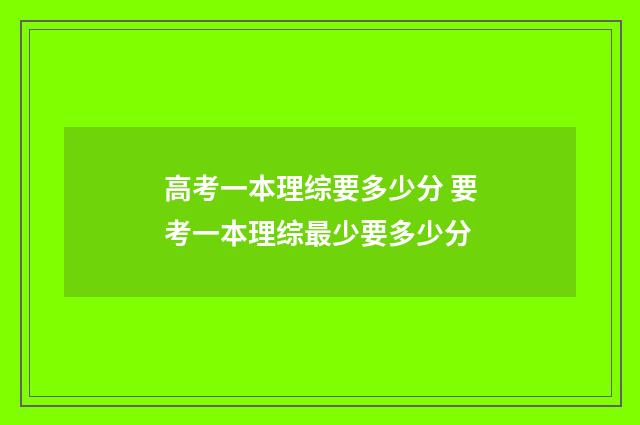 高考一本理综要多少分 要考一本理综最少要多少分