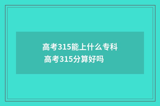 高考315能上什么专科 高考315分算好吗