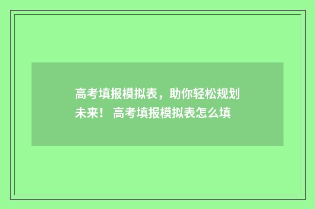 高考填报模拟表，助你轻松规划未来！ 高考填报模拟表怎么填