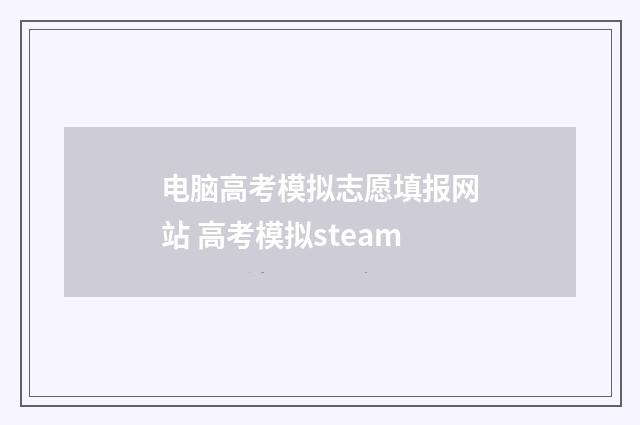 电脑高考模拟志愿填报网站 高考模拟steam