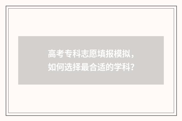 高考专科志愿填报模拟，如何选择最合适的学科？