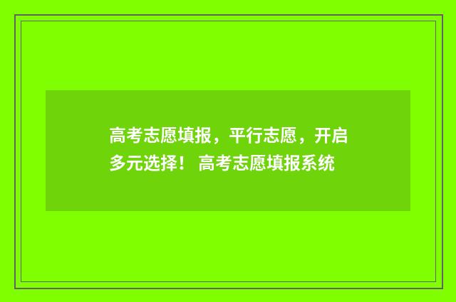 高考志愿填报，平行志愿，开启多元选择！ 高考志愿填报系统