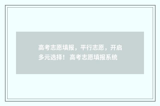 高考志愿填报，平行志愿，开启多元选择！ 高考志愿填报系统