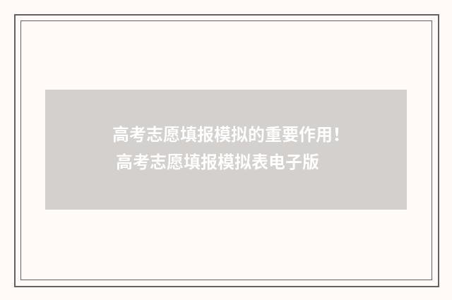 高考志愿填报模拟的重要作用！ 高考志愿填报模拟表电子版