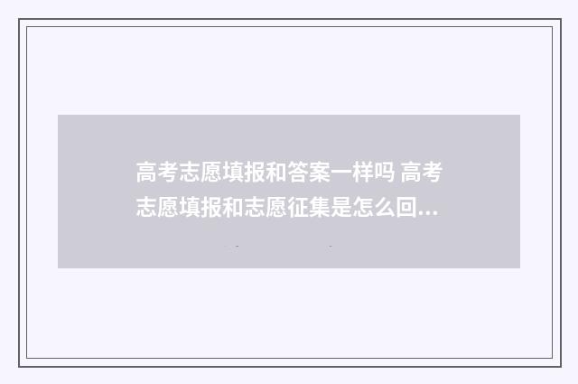 高考志愿填报和答案一样吗 高考志愿填报和志愿征集是怎么回事