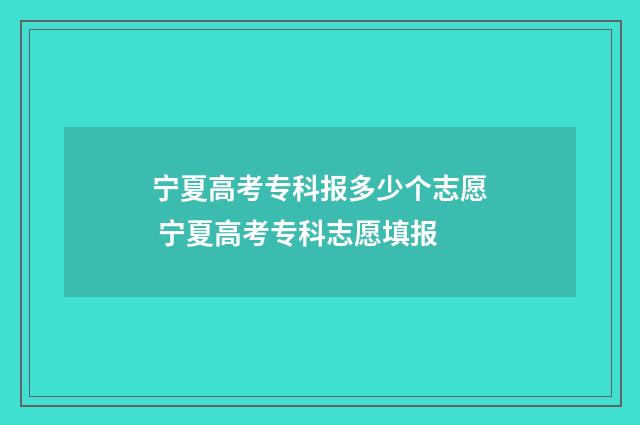 宁夏高考专科报多少个志愿 宁夏高考专科志愿填报