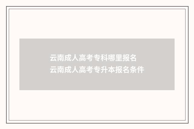 云南成人高考专科哪里报名 云南成人高考专升本报名条件