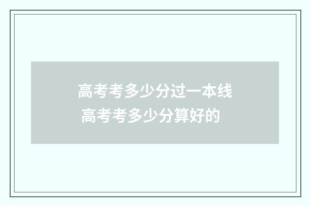 高考考多少分过一本线 高考考多少分算好的