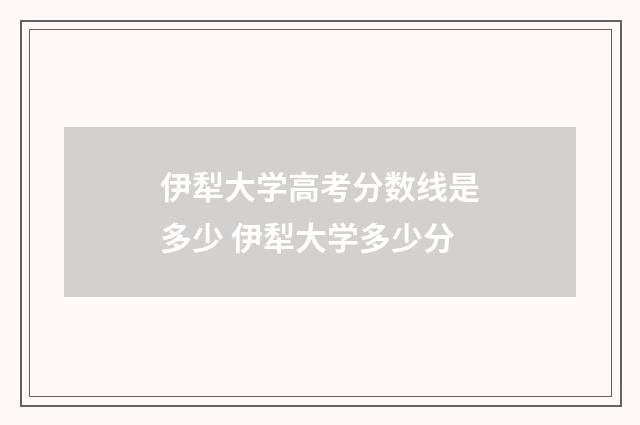 伊犁大学高考分数线是多少 伊犁大学多少分