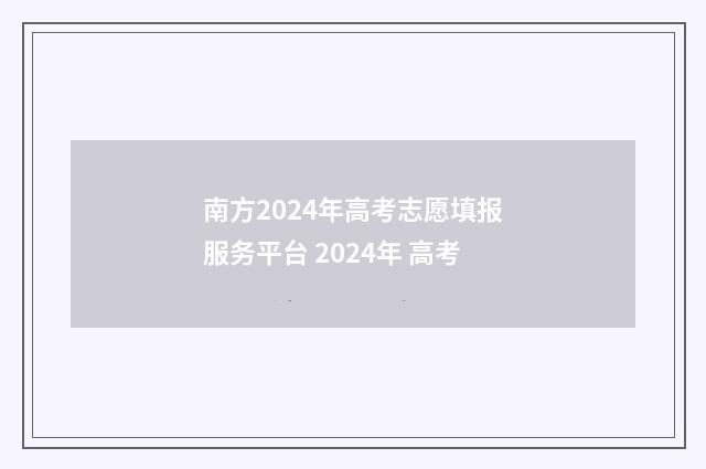 南方2024年高考志愿填报服务平台 2024年 高考